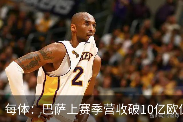 每体：巴萨上赛季营收破10亿欧但净亏损1800万 财务结构依然严苛